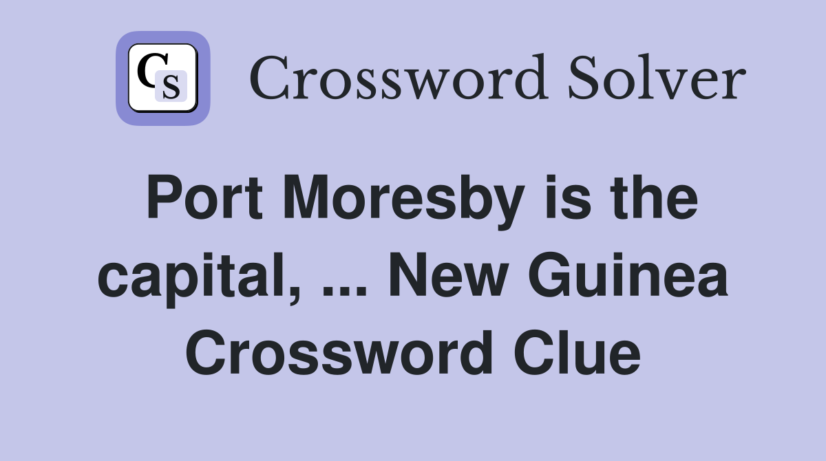 Port Moresby is the capital, ... New Guinea Crossword Clue