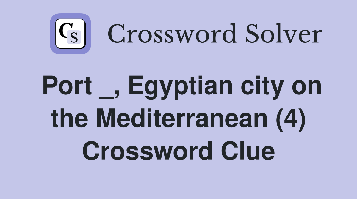 Port _, Egyptian city on the Mediterranean (4) Crossword Clue
