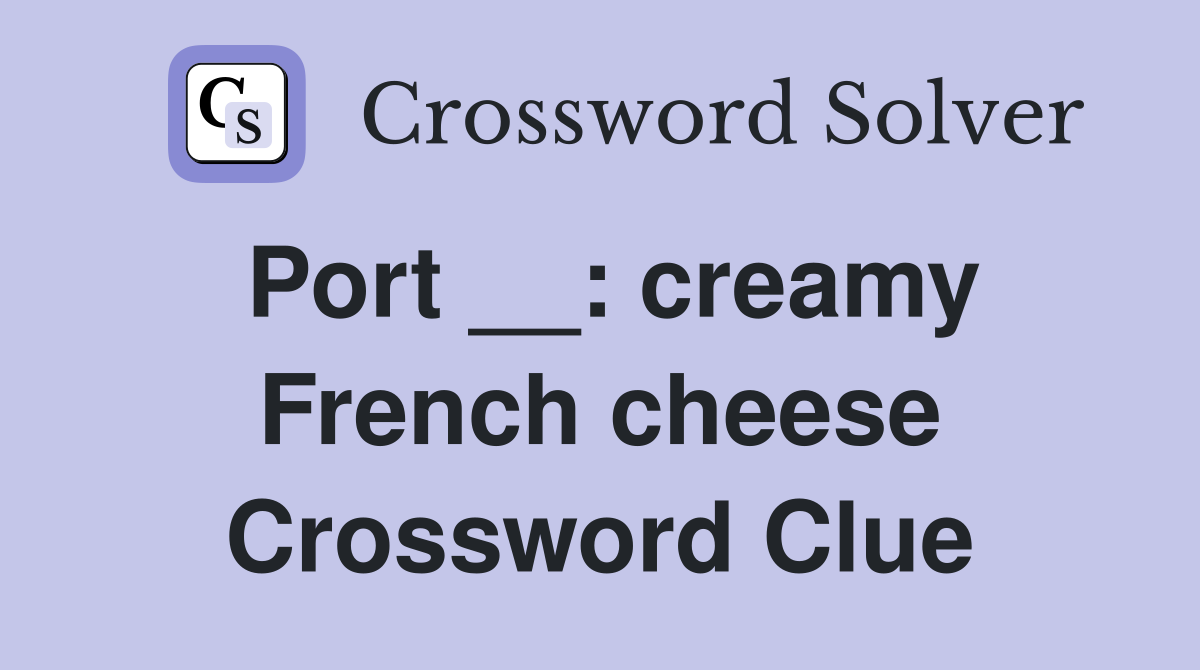 Port __: creamy French cheese Crossword Clue