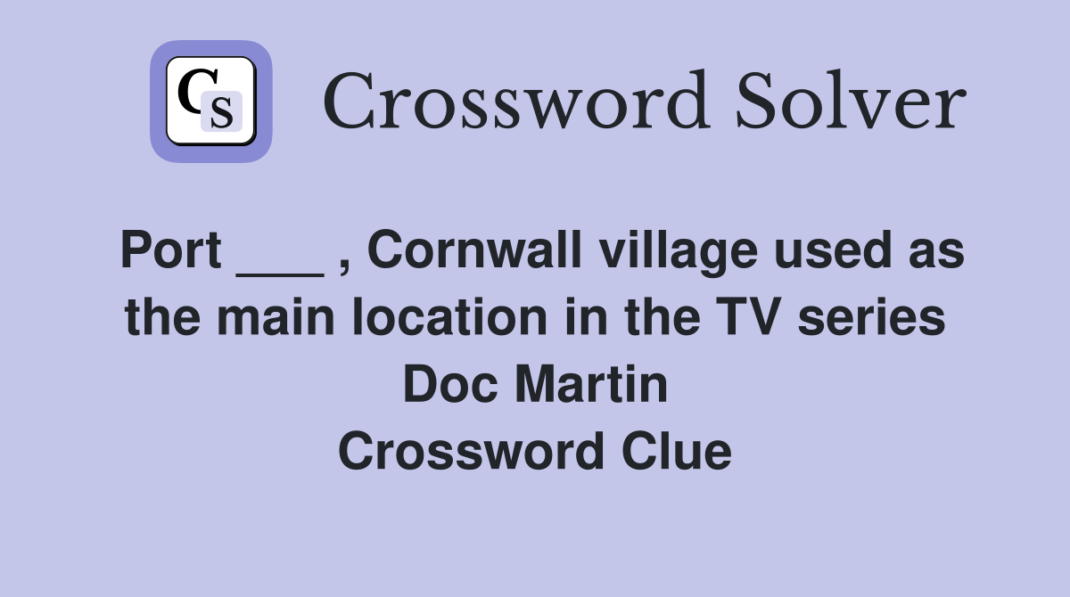 Port ___ , Cornwall village used as the main location in the TV series Doc Martin Crossword Clue