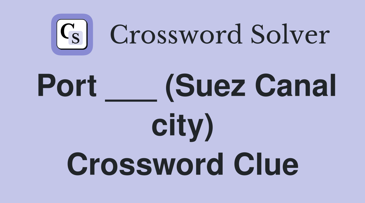 Port ___ (Suez Canal city) Crossword Clue