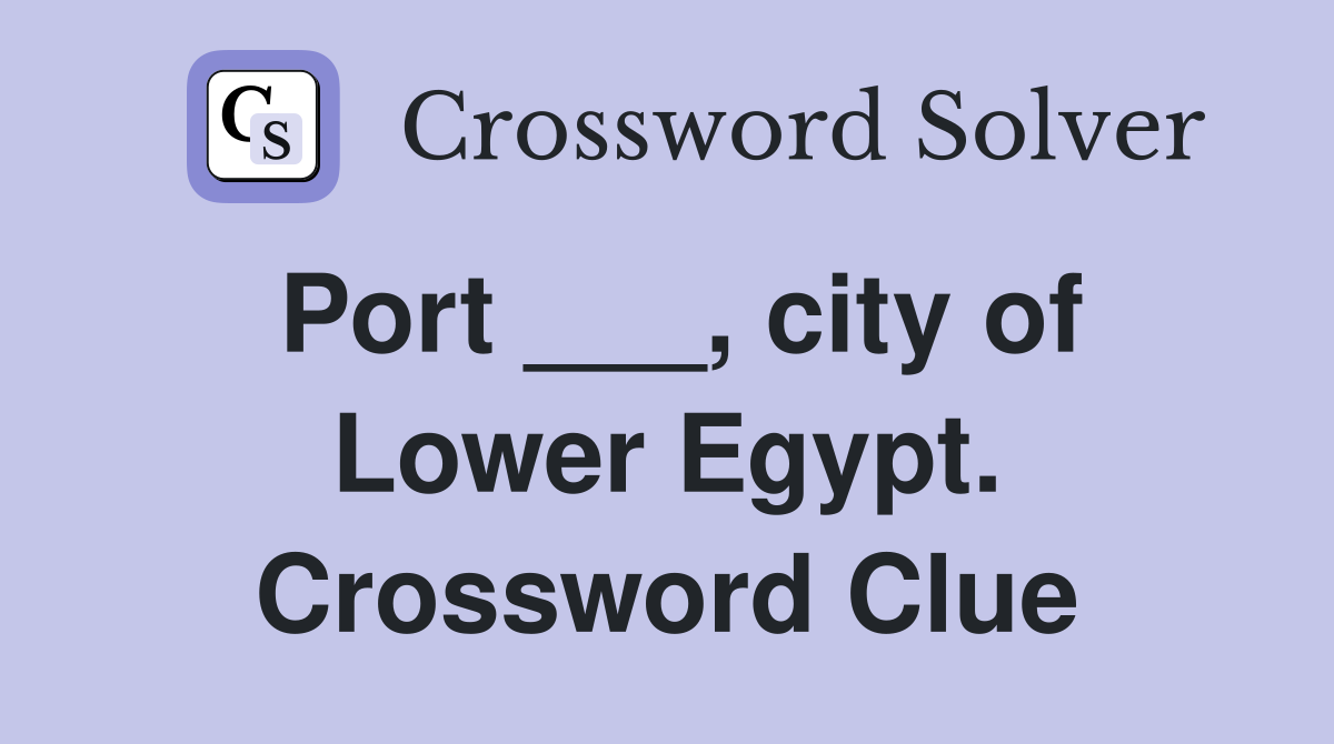 Port ___, city of Lower Egypt. Crossword Clue