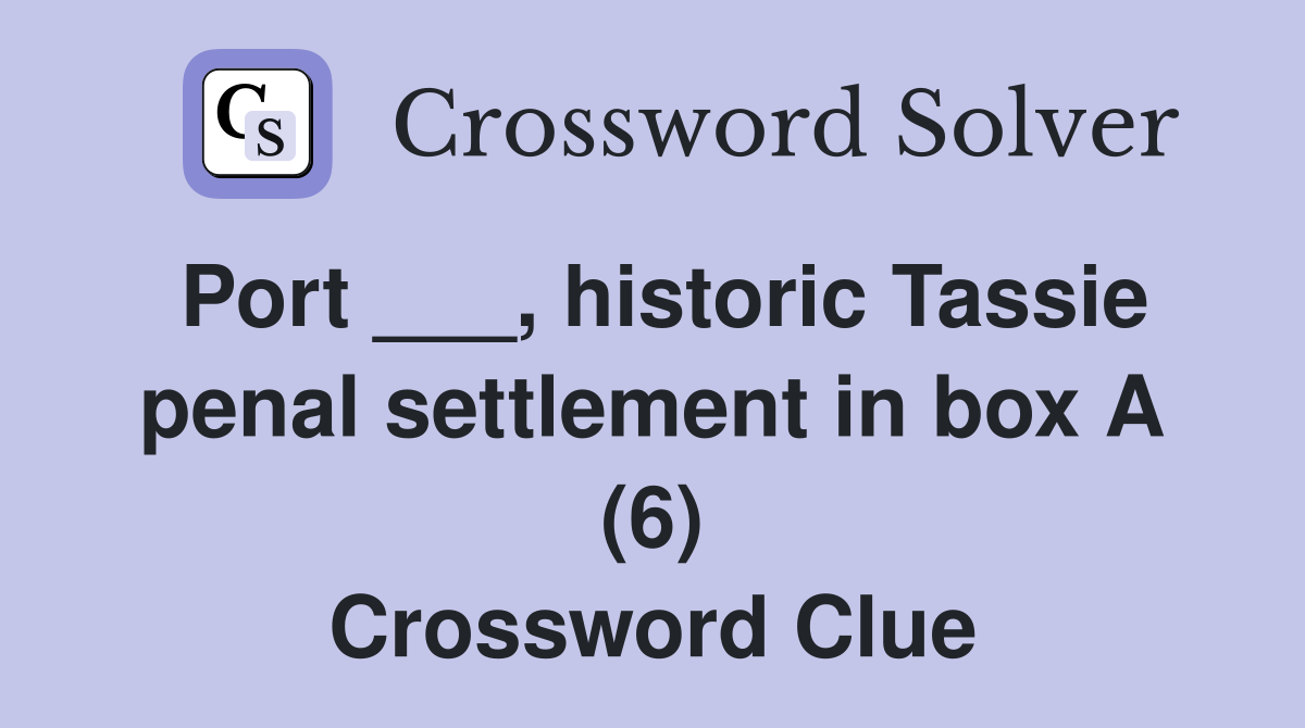 Port ___, historic Tassie penal settlement in box A (6) Crossword Clue