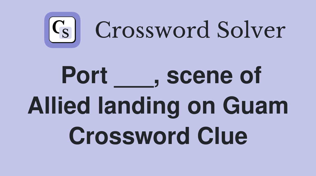 Port ___, scene of Allied landing on Guam Crossword Clue