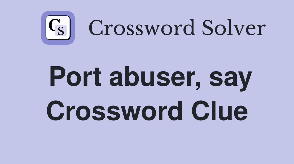 Port abuser, say Crossword Clue