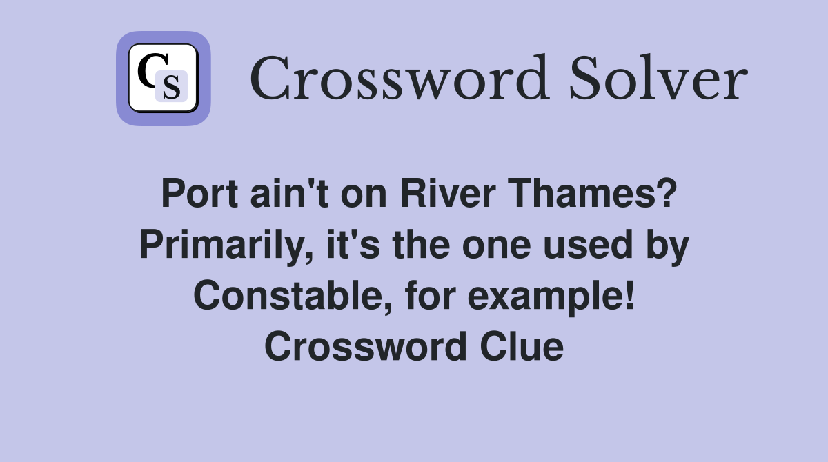 Port ain't on River Thames? Primarily, it's the one used by Constable, for example! Crossword Clue