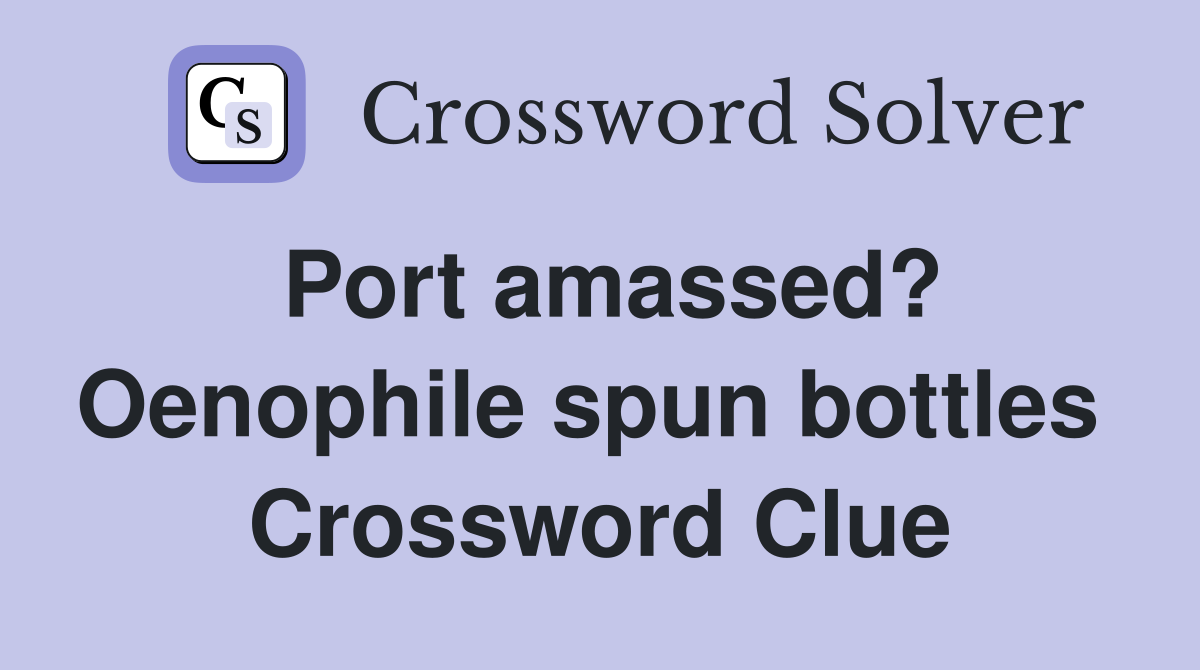 Port amassed? Oenophile spun bottles  Crossword Clue