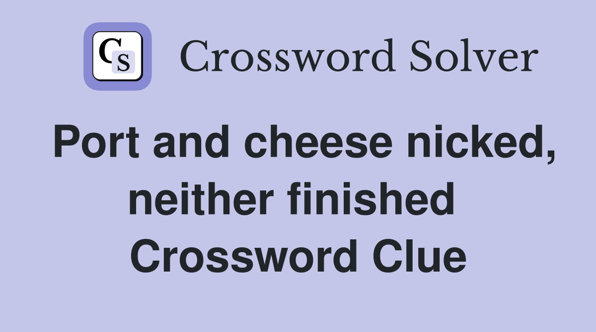 Port and cheese nicked, neither finished  Crossword Clue