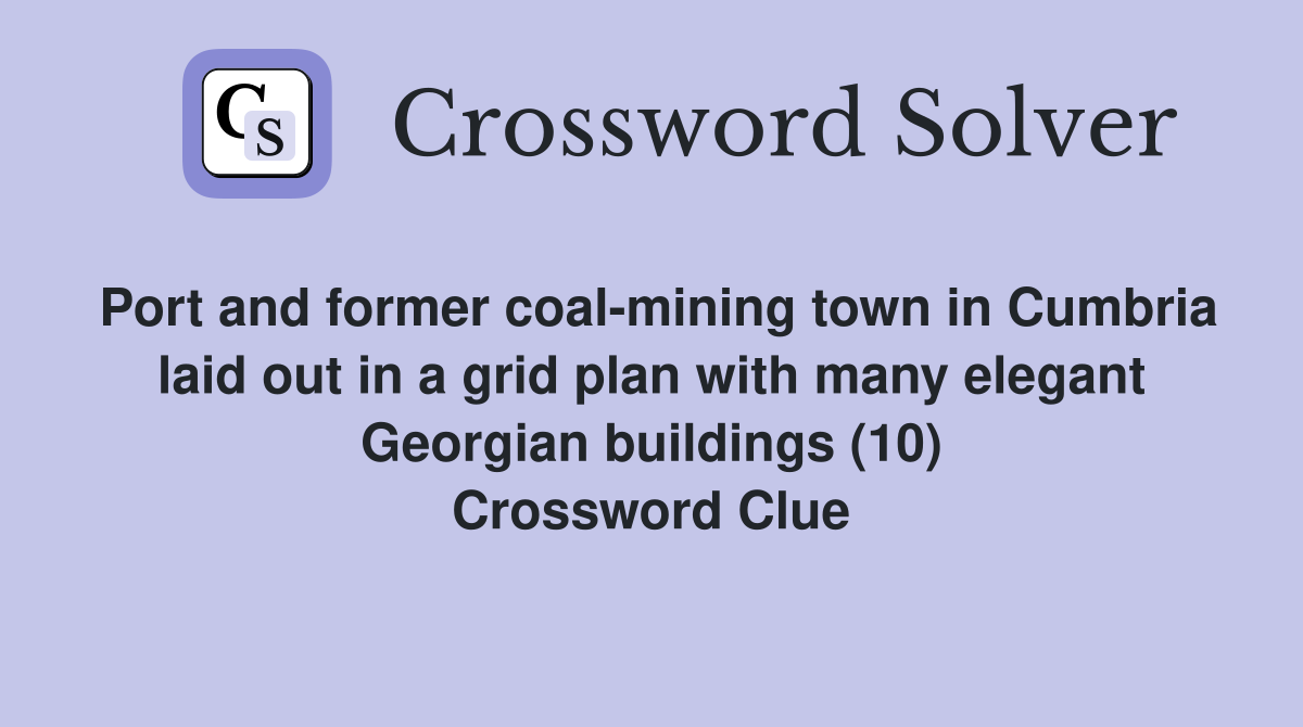 Port and former coal-mining town in Cumbria laid out in a grid plan with many elegant Georgian buildings (10) Crossword Clue