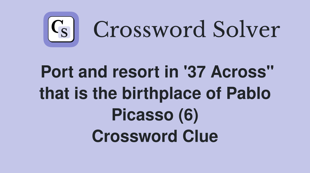 Port and resort in '37 Across" that is the birthplace of Pablo Picasso (6) Crossword Clue