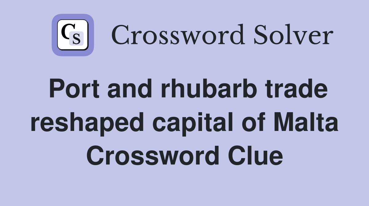 Port and rhubarb trade reshaped capital of Malta Crossword Clue