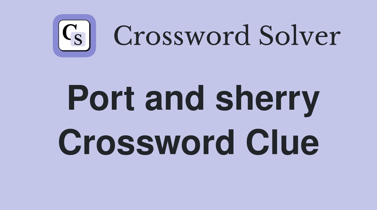 Port and sherry Crossword Clue