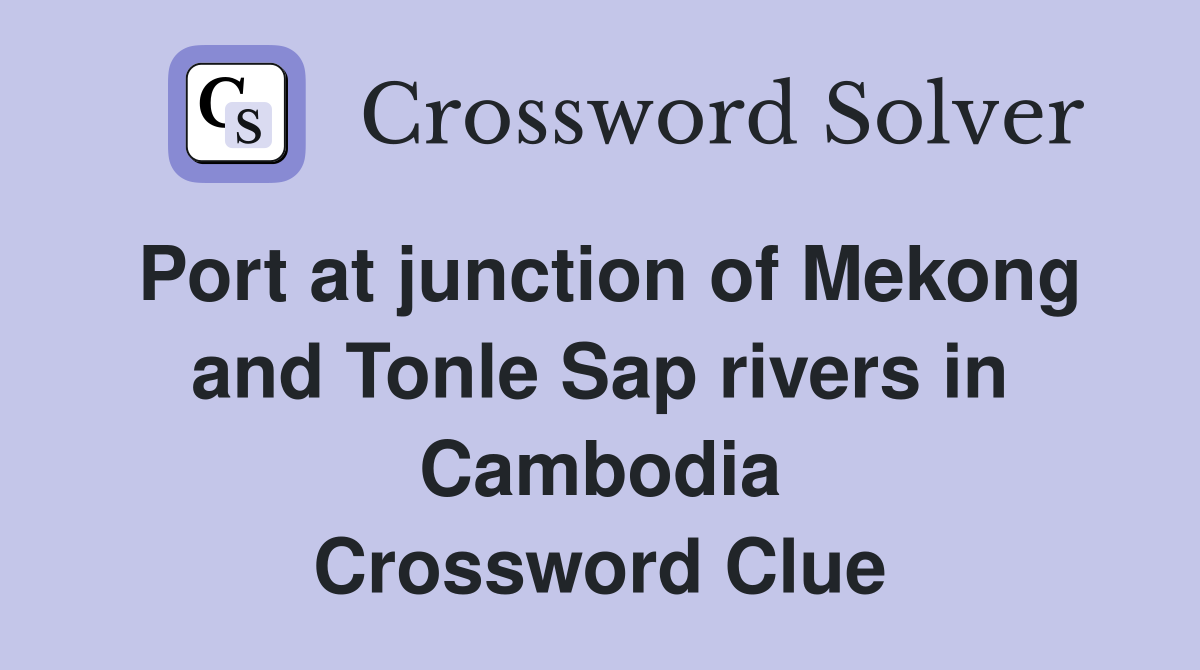 Port at junction of Mekong and Tonle Sap rivers in Cambodia Crossword Clue
