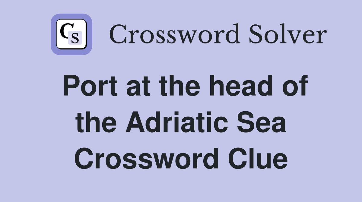 Port at the head of the Adriatic Sea Crossword Clue