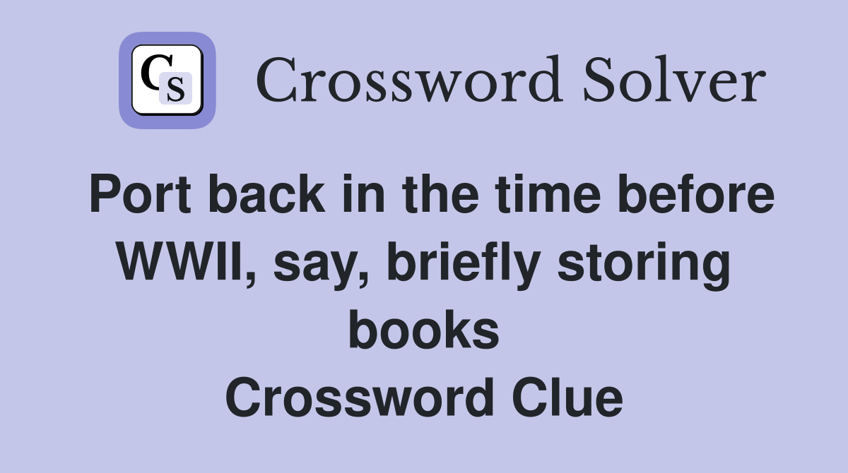 Port back in the time before WWII, say, briefly storing books Crossword Clue