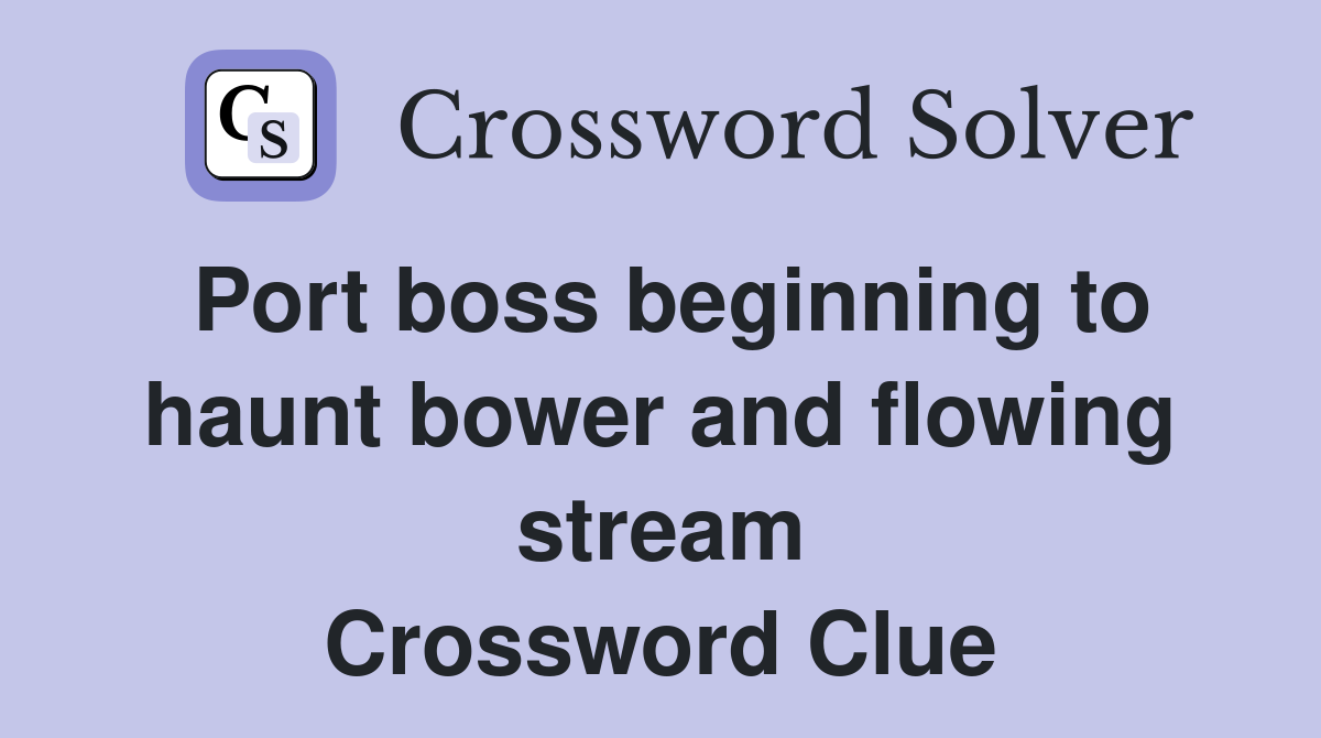 Port boss beginning to haunt bower and flowing stream Crossword Clue