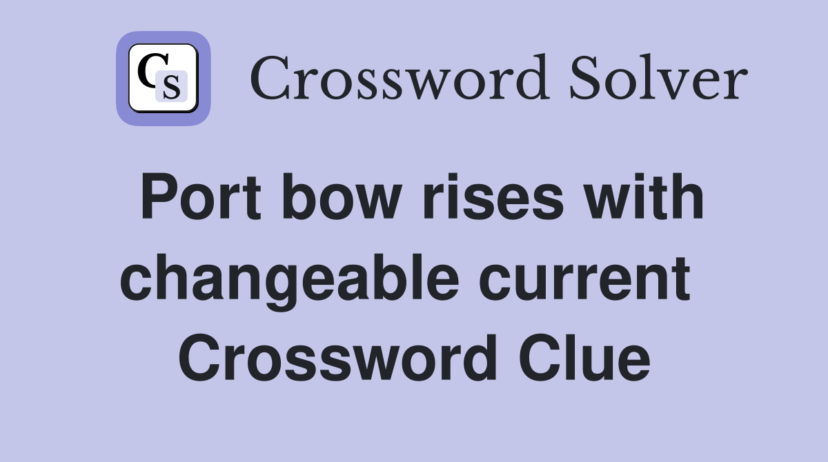 Port bow rises with changeable current  Crossword Clue