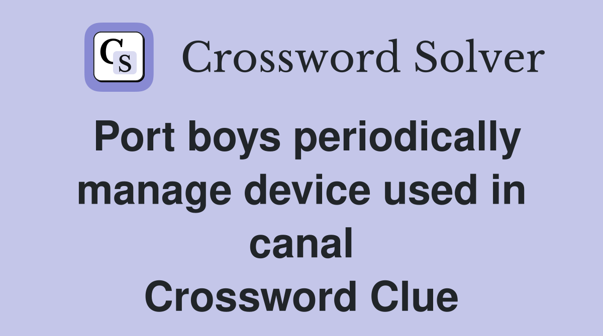 Port boys periodically manage device used in canal Crossword Clue