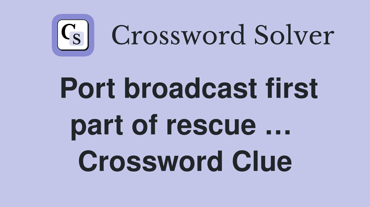Port broadcast first part of rescue …  Crossword Clue