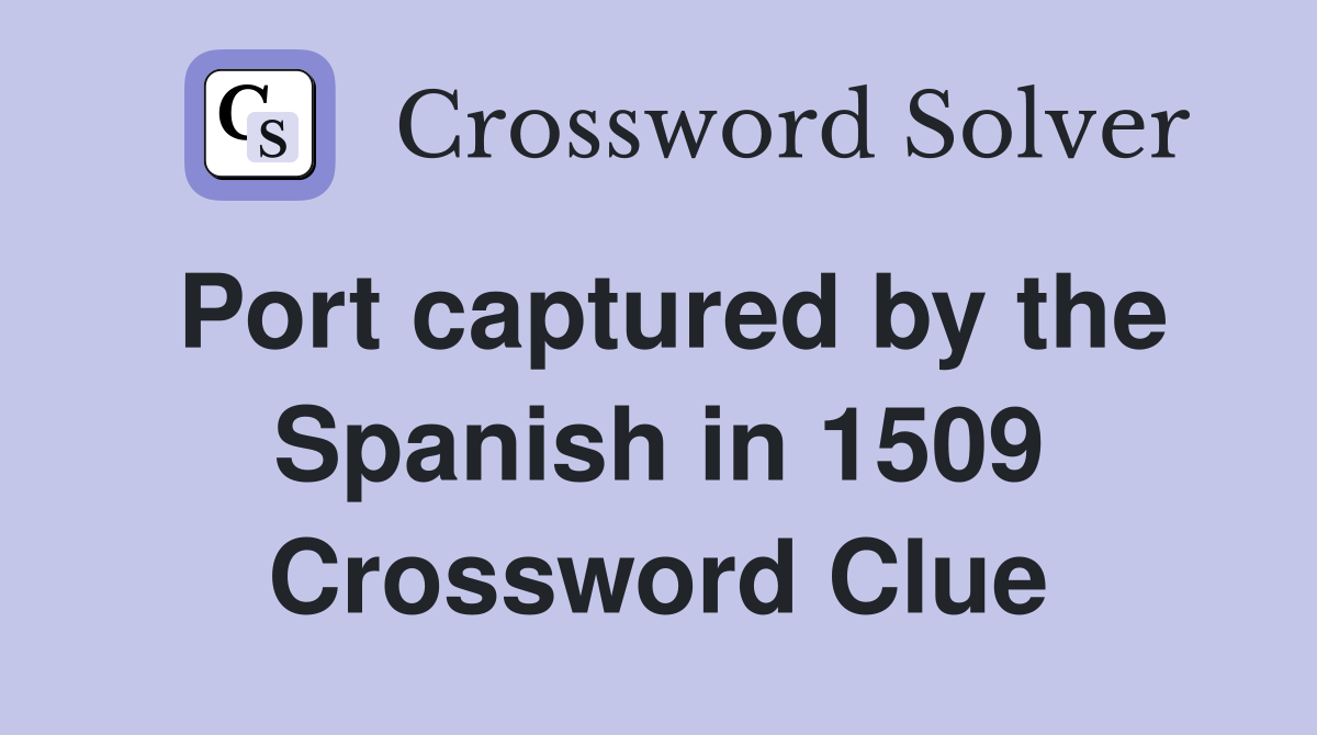Port captured by the Spanish in 1509 Crossword Clue
