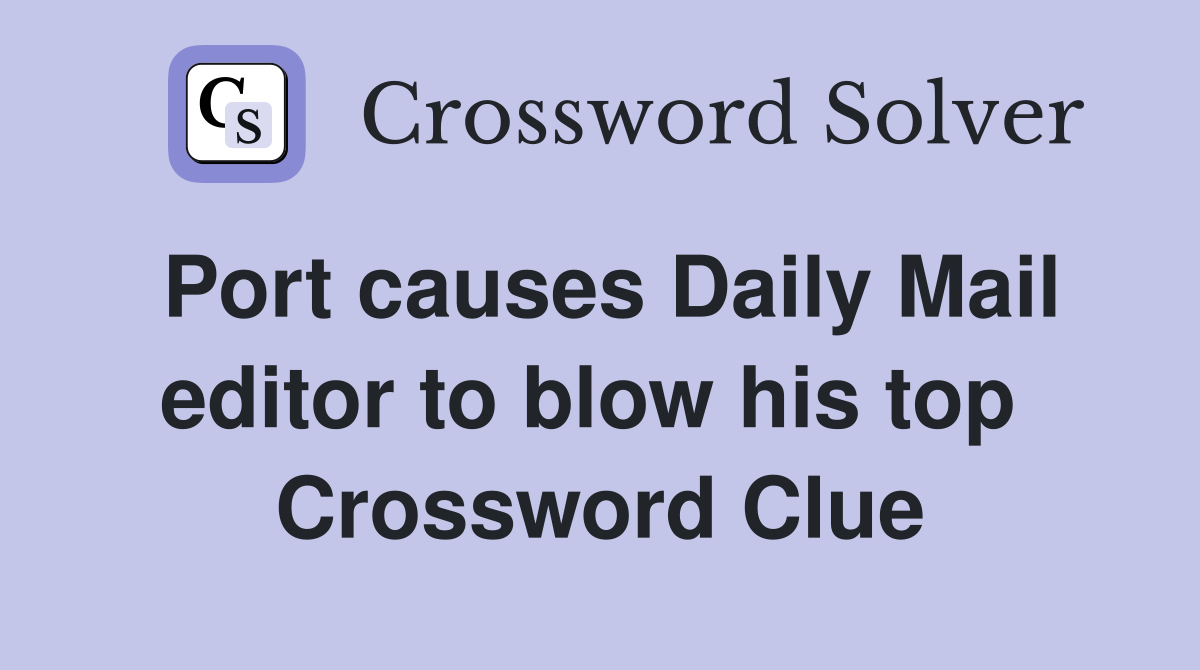 Port causes Daily Mail editor to blow his top  Crossword Clue