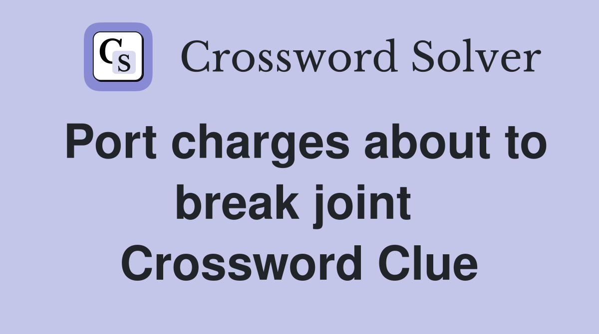 Port charges about to break joint  Crossword Clue