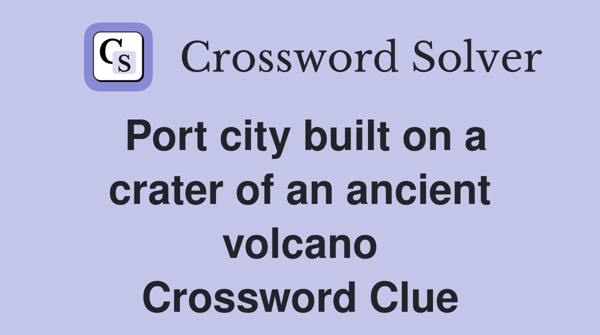 Port city built on a crater of an ancient volcano Crossword Clue