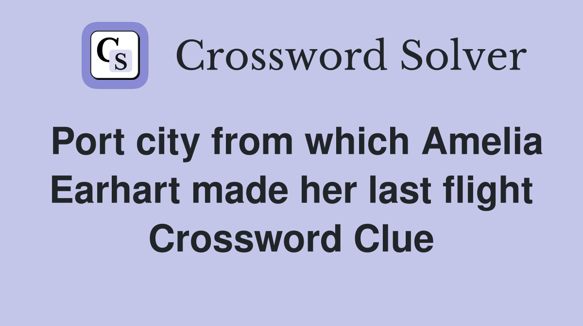 Port city from which Amelia Earhart made her last flight Crossword Clue