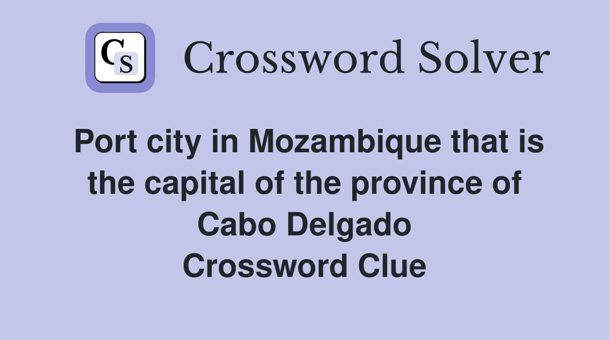 Port city in Mozambique that is the capital of the province of Cabo Delgado Crossword Clue