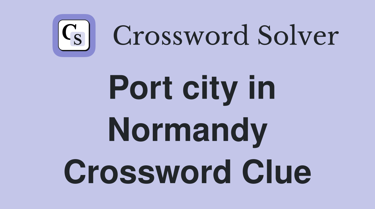Port city in Normandy Crossword Clue