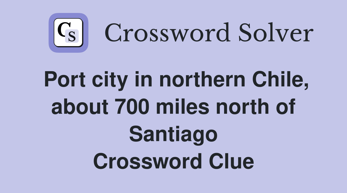 Port city in northern Chile, about 700 miles north of Santiago Crossword Clue