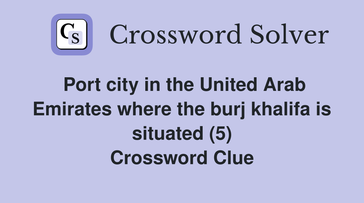 Port city in the United Arab Emirates where the burj khalifa is situated (5) Crossword Clue