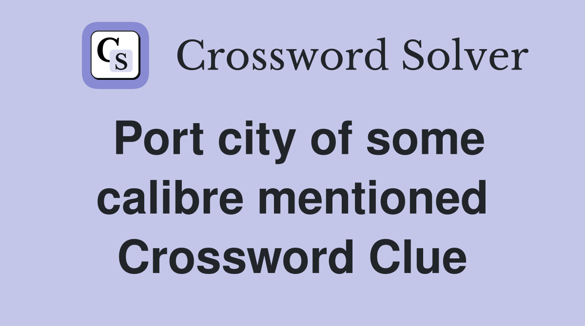 Port city of some calibre mentioned Crossword Clue