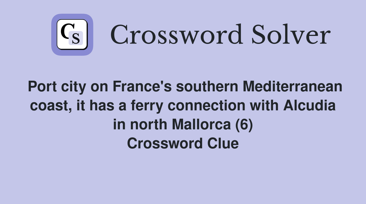 Port city on France's southern Mediterranean coast, it has a ferry connection with Alcudia in north Mallorca (6) Crossword Clue