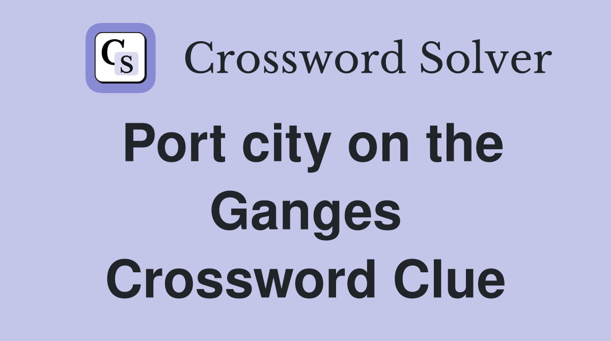 Port city on the Ganges Crossword Clue