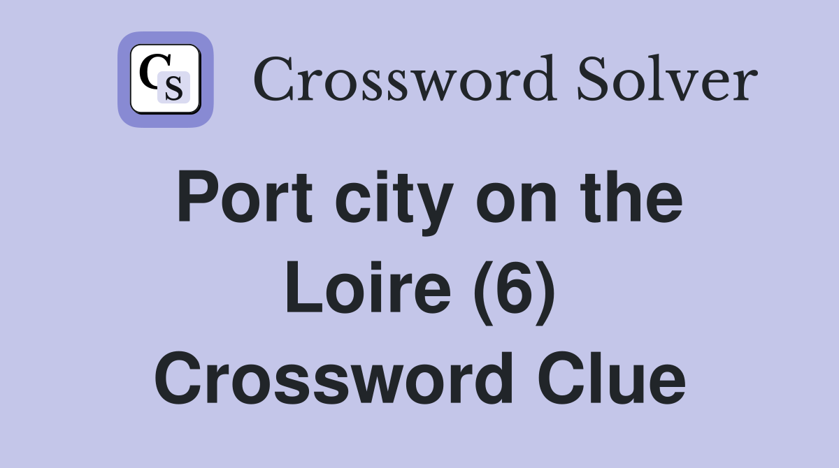 Port city on the Loire (6) Crossword Clue