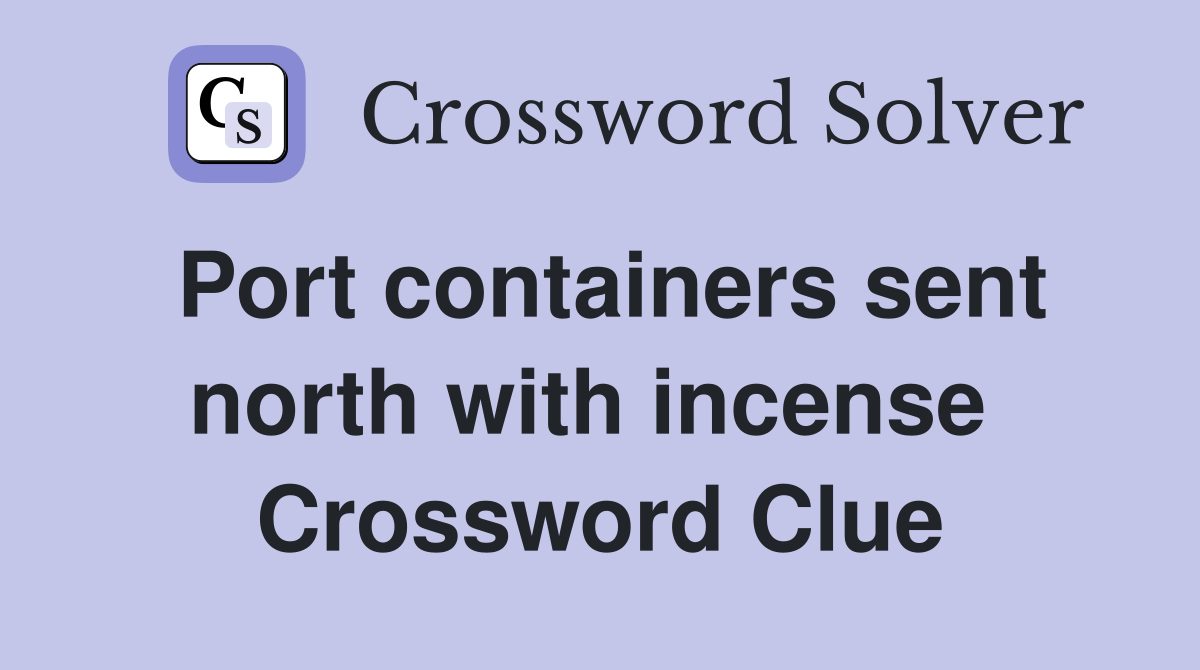 Port containers sent north with incense  Crossword Clue