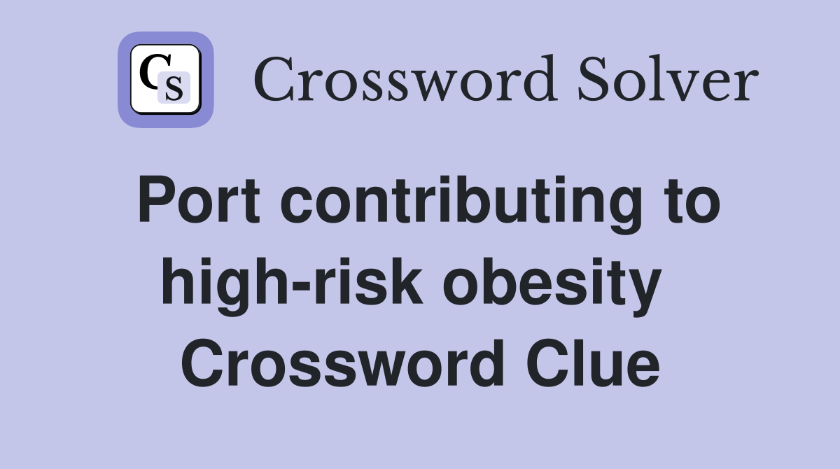 Port contributing to high-risk obesity  Crossword Clue