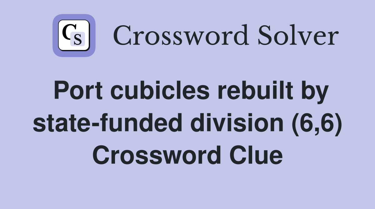Port cubicles rebuilt by state-funded division (6,6) Crossword Clue