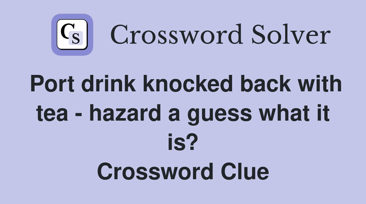 Port drink knocked back with tea - hazard a guess what it is? Crossword Clue