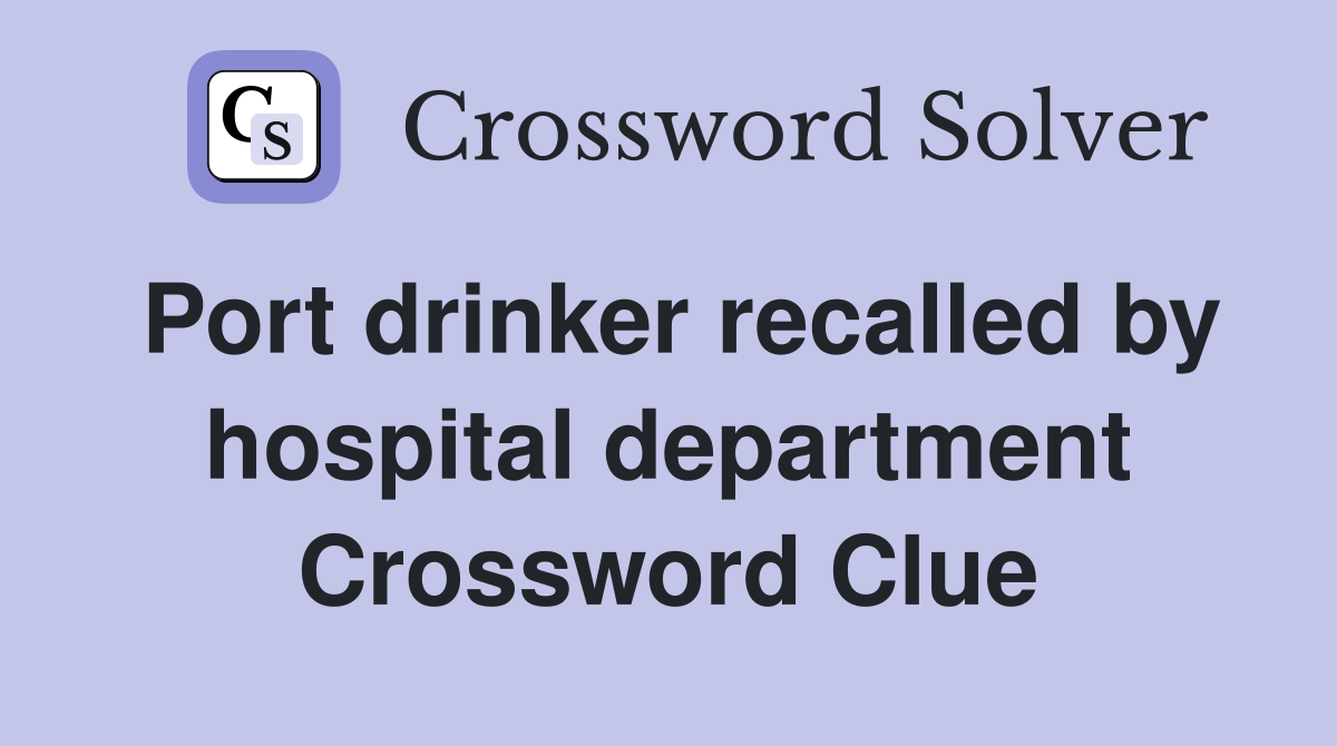Port drinker recalled by hospital department Crossword Clue
