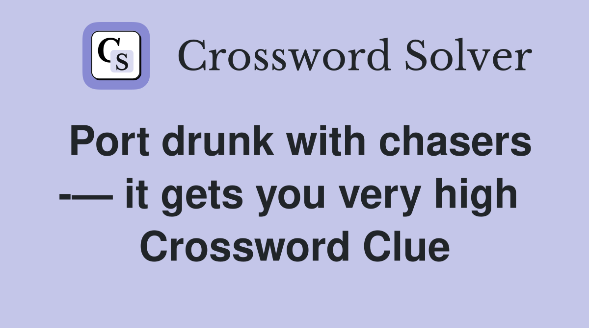 Port drunk with chasers -— it gets you very high  Crossword Clue