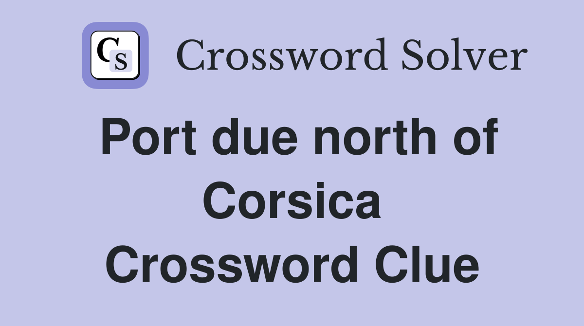 Port due north of Corsica Crossword Clue