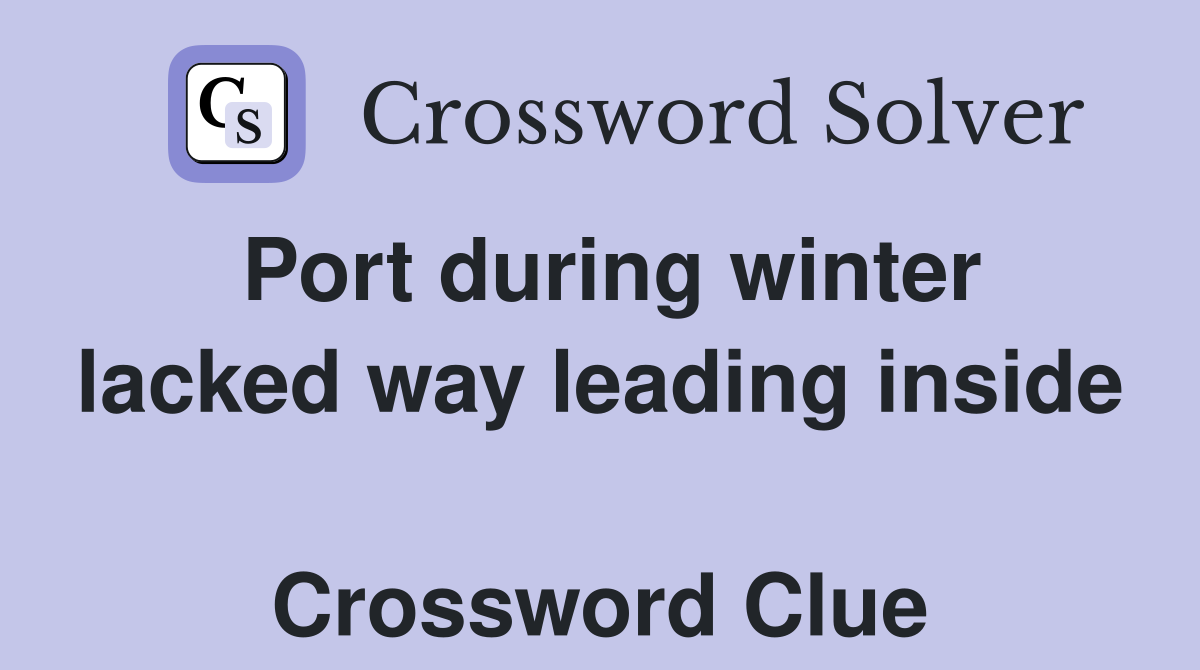 Port during winter lacked way leading inside  Crossword Clue