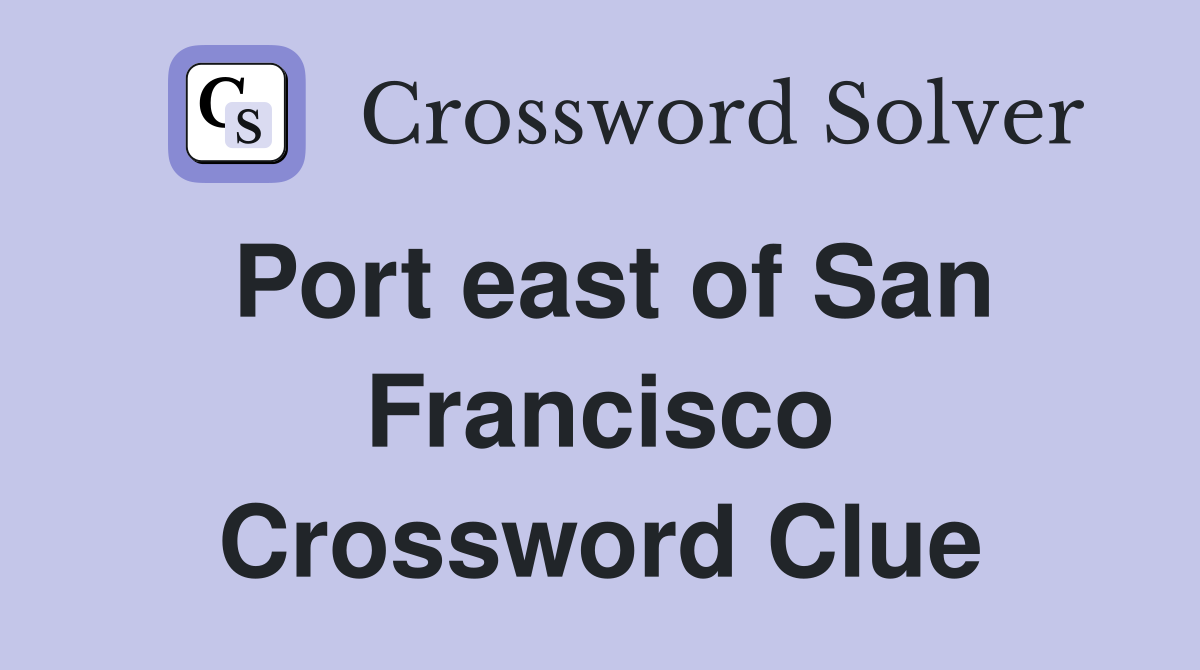 Port east of San Francisco Crossword Clue