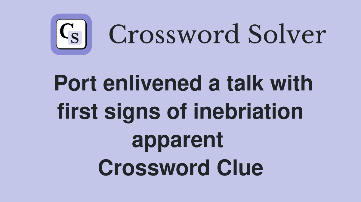 Port enlivened a talk with first signs of inebriation apparent  Crossword Clue
