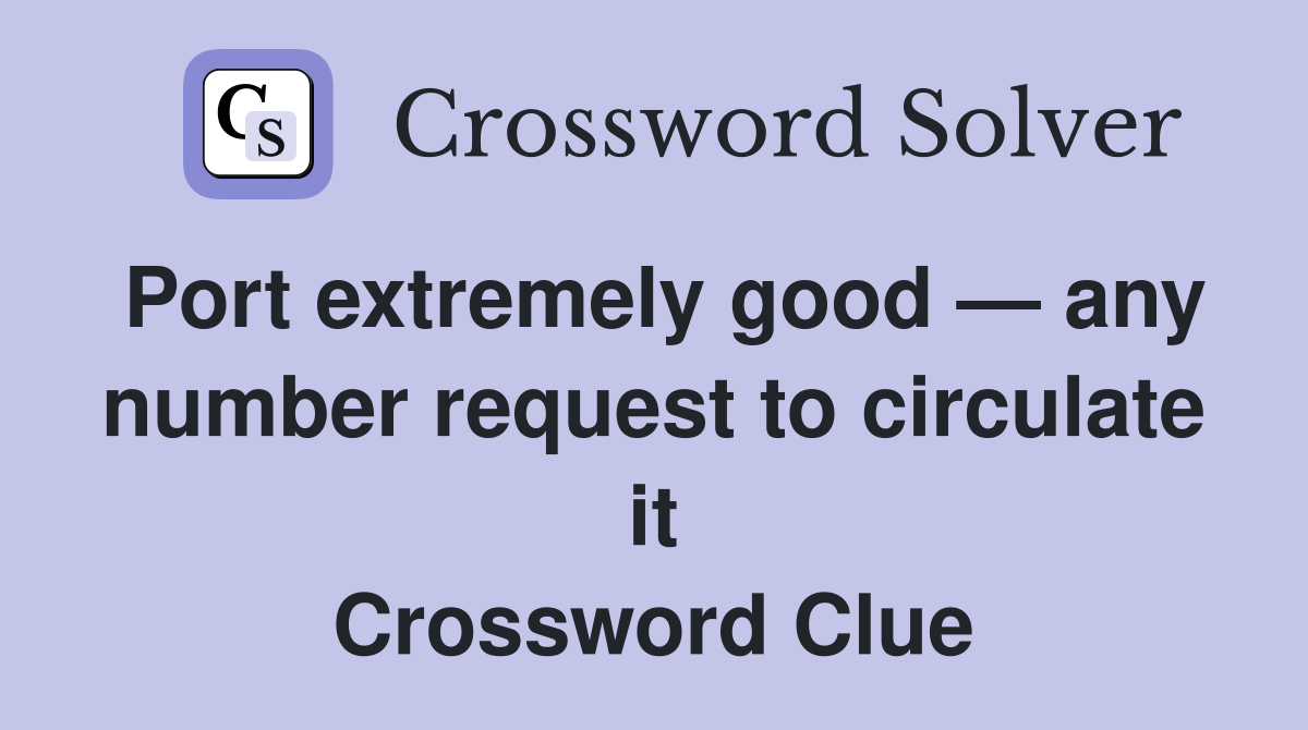 Port extremely good — any number request to circulate it Crossword Clue