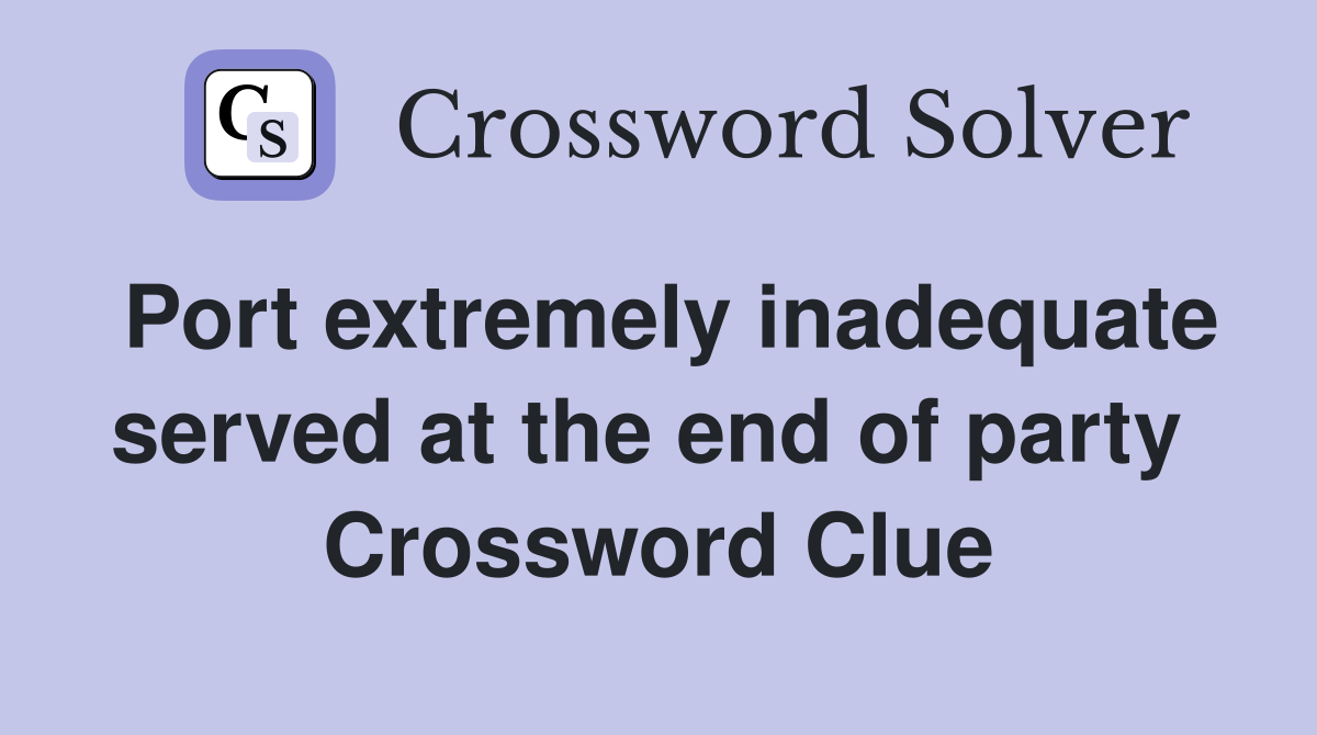 Port extremely inadequate served at the end of party  Crossword Clue