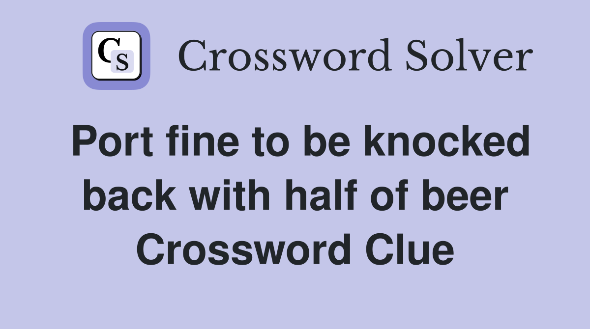 Port fine to be knocked back with half of beer Crossword Clue