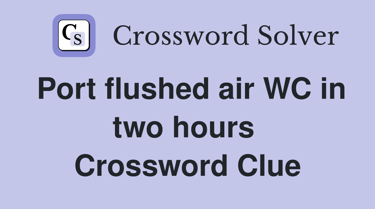 Port flushed air WC in two hours  Crossword Clue